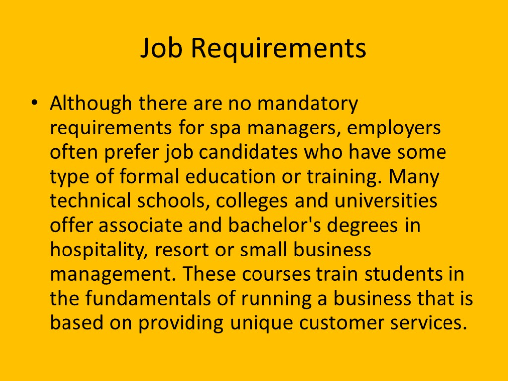 Job Requirements Although there are no mandatory requirements for spa managers, employers often prefer